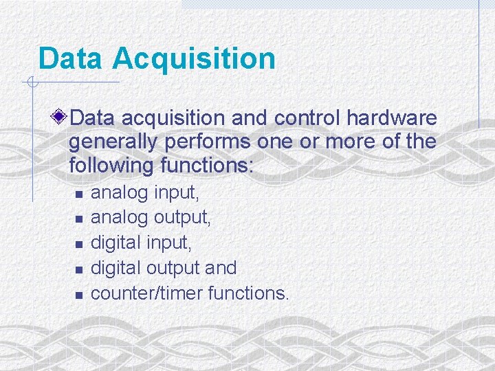 Data Acquisition Data acquisition and control hardware generally performs one or more of the