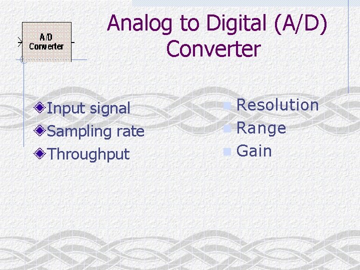 Analog to Digital (A/D) Converter Input signal Sampling rate Throughput n Resolution n Range
