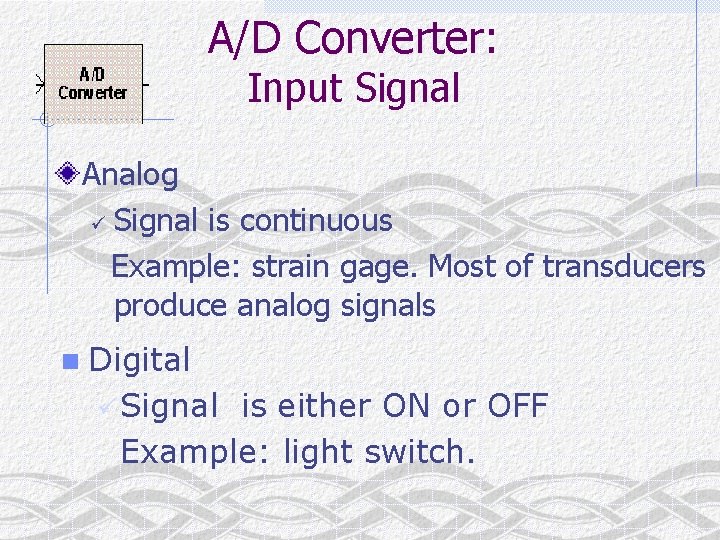 A/D Converter: Input Signal Analog ü Signal is continuous Example: strain gage. Most of