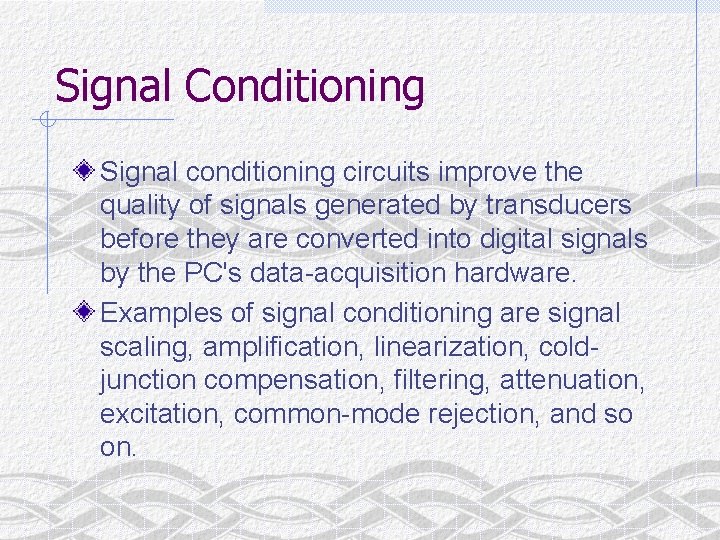 Signal Conditioning Signal conditioning circuits improve the quality of signals generated by transducers before