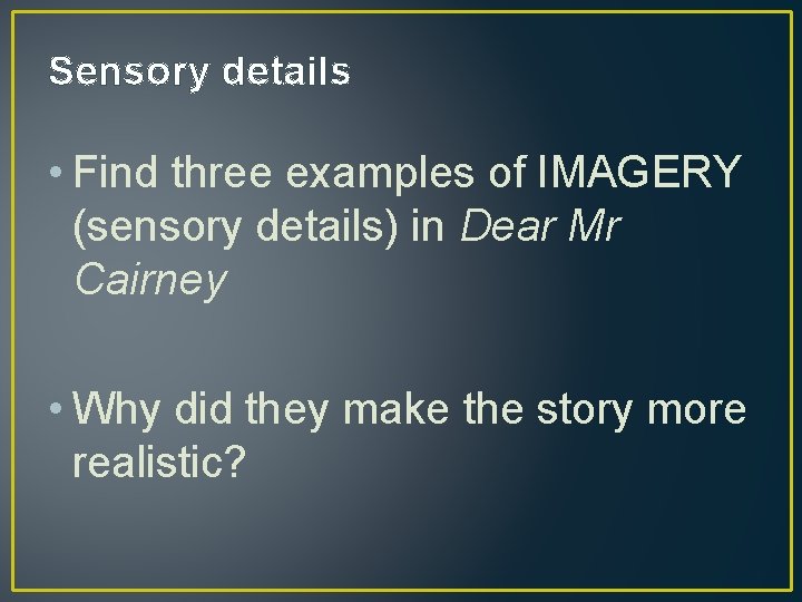 Sensory details • Find three examples of IMAGERY (sensory details) in Dear Mr Cairney