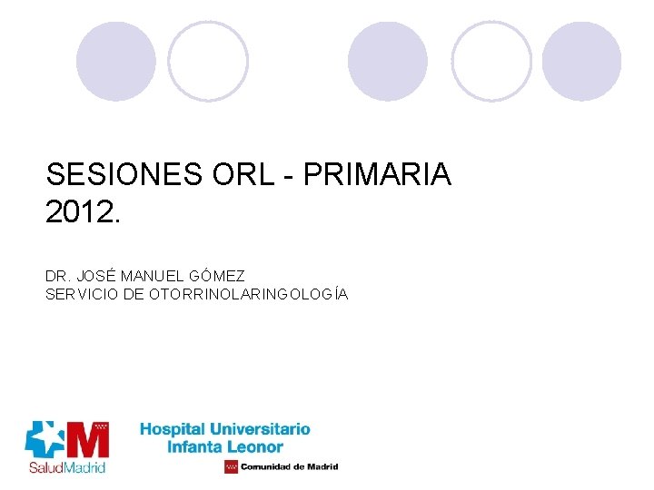 SESIONES ORL - PRIMARIA 2012. DR. JOSÉ MANUEL GÓMEZ SERVICIO DE OTORRINOLARINGOLOGÍA 