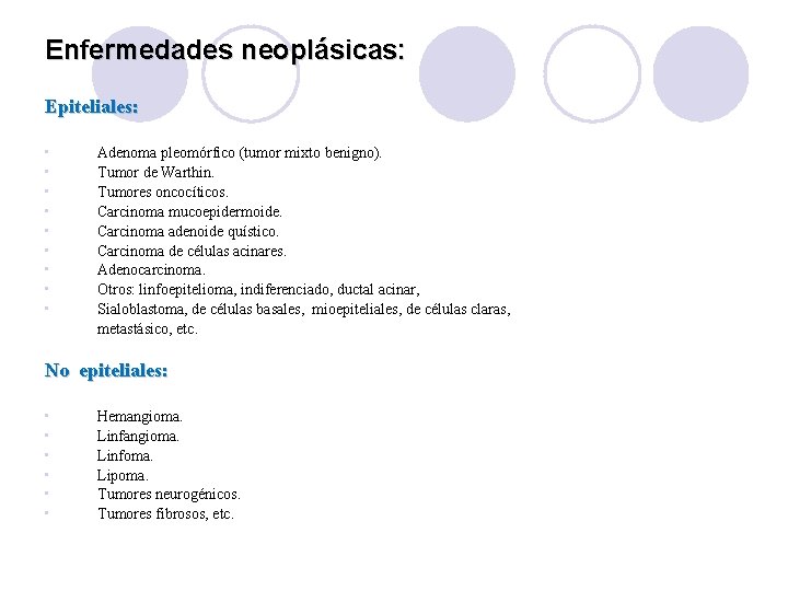 Enfermedades neoplásicas: Epiteliales: • • • Adenoma pleomórfico (tumor mixto benigno). Tumor de Warthin.