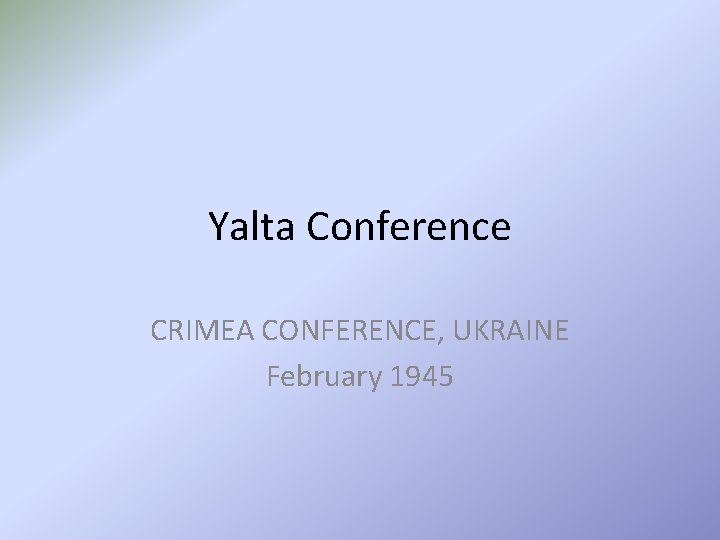 Yalta Conference CRIMEA CONFERENCE, UKRAINE February 1945 