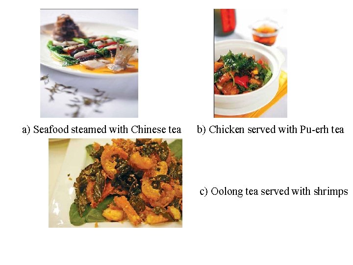 a) Seafood steamed with Chinese tea b) Chicken served with Pu-erh tea c) a) Seafood steamed with Chinese tea b) Chicken served with Pu-erh tea c)