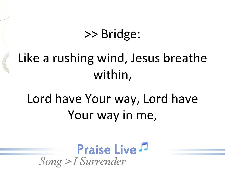 >> Bridge: Like a rushing wind, Jesus breathe within, Lord have Your way in