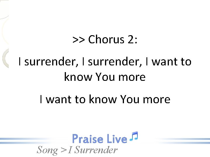 >> Chorus 2: I surrender, I want to know You more Song > I