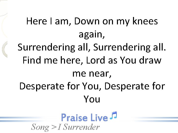 Here I am, Down on my knees again, Surrendering all. Find me here, Lord