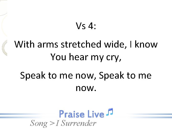 Vs 4: With arms stretched wide, I know You hear my cry, Speak to