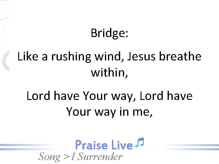 Bridge: Like a rushing wind, Jesus breathe within, Lord have Your way in me,