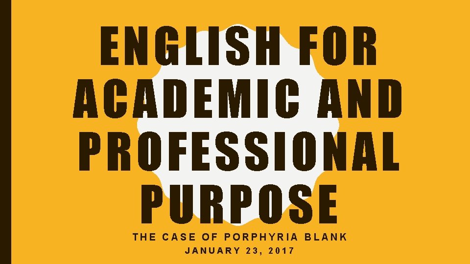 ENGLISH FOR ACADEMIC AND PROFESSIONAL PURPOSE THE CASE OF PORPHYRIA BLANK JANUARY 23, 2017