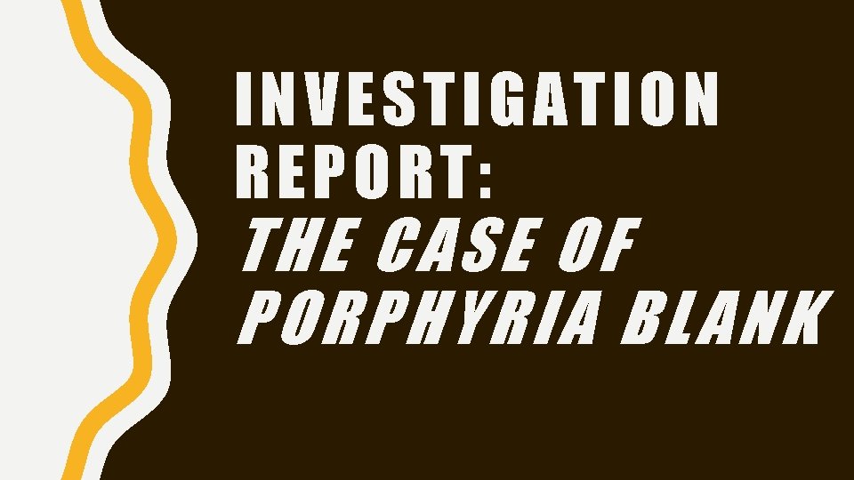 INVESTIGATION REPORT: THE CASE OF PORPHYRIA BLANK 