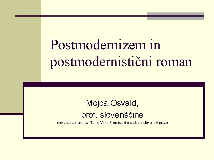 Postmodernizem in postmodernistični roman Mojca Osvald, prof. slovenščine (povzeto po razpravi Toma Virka Premisleki