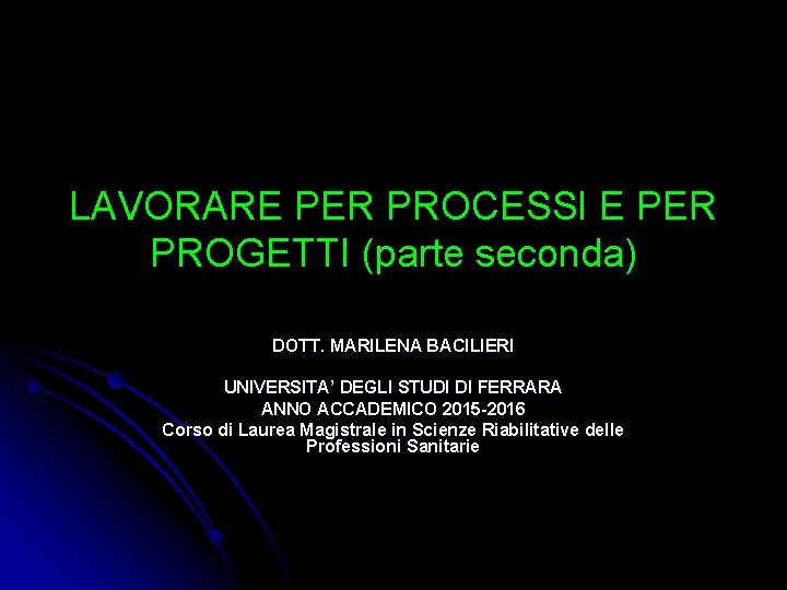 LAVORARE PER PROCESSI E PER PROGETTI (parte seconda) DOTT. MARILENA BACILIERI UNIVERSITA’ DEGLI STUDI