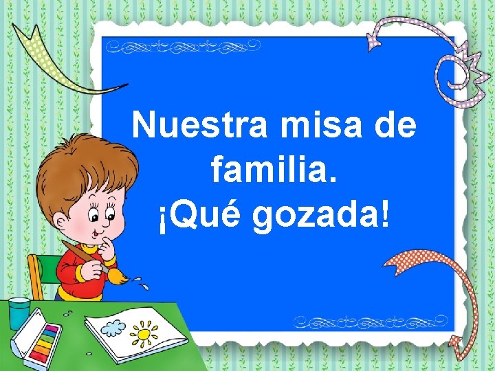 Nuestra misa de familia. ¡Qué gozada! 