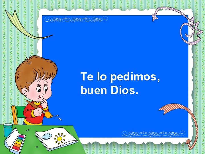 Te lo pedimos, buen Dios. 