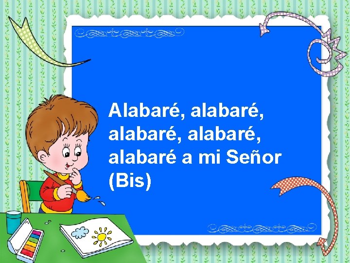 Alabaré, alabaré, alabaré a mi Señor (Bis) 