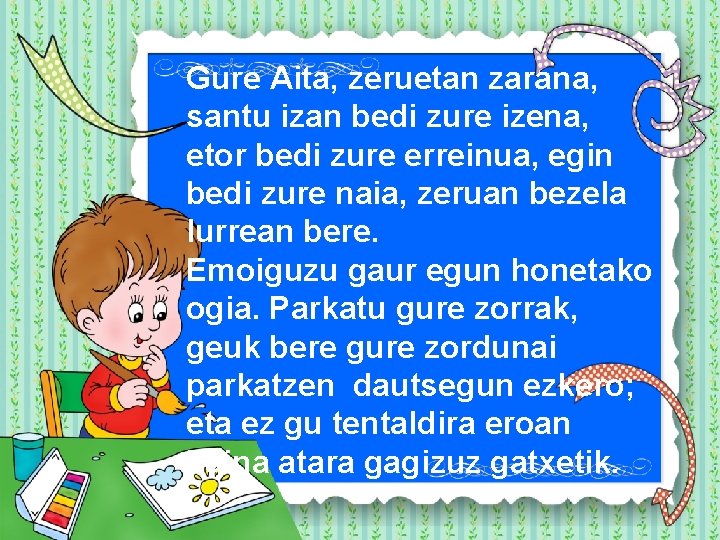 Gure Aita, zeruetan zarana, santu izan bedi zure izena, etor bedi zure erreinua, egin