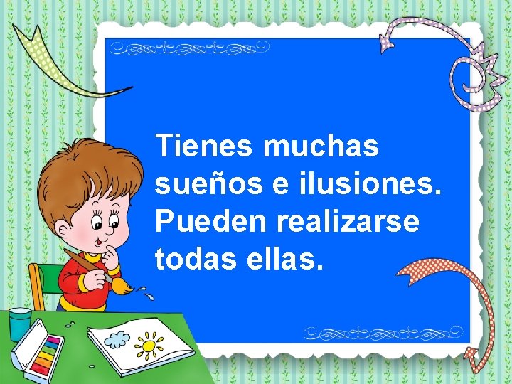 Tienes muchas sueños e ilusiones. Pueden realizarse todas ellas. 