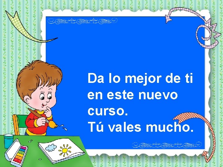 Da lo mejor de ti en este nuevo curso. Tú vales mucho. 