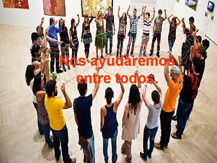 Nos ayudaremos entre todos. 