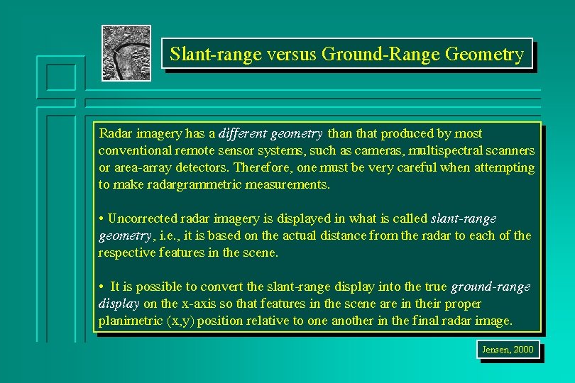 Slant-range versus Ground-Range Geometry Radar imagery has a different geometry than that produced by