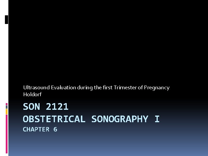 Ultrasound Evaluation during the first Trimester of Pregnancy Holdorf SON 2121 OBSTETRICAL SONOGRAPHY I