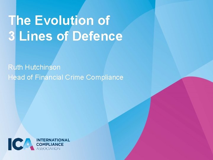 The Evolution of 3 Lines of Defence Ruth Hutchinson Head of Financial Crime Compliance