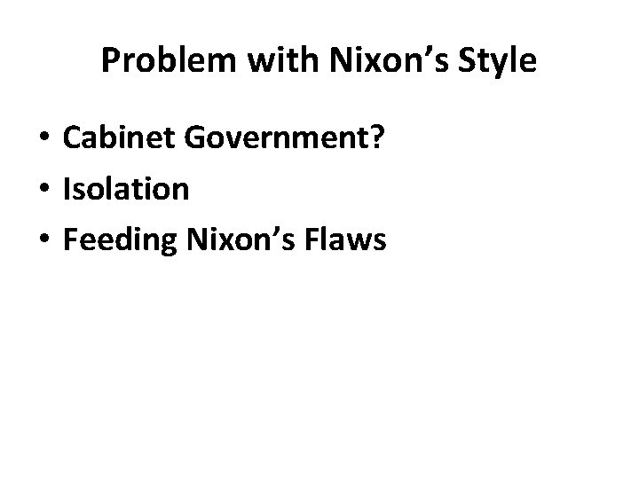 Problem with Nixon’s Style • Cabinet Government? • Isolation • Feeding Nixon’s Flaws 