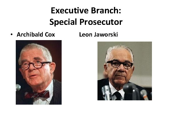 Executive Branch: Special Prosecutor • Archibald Cox Leon Jaworski 