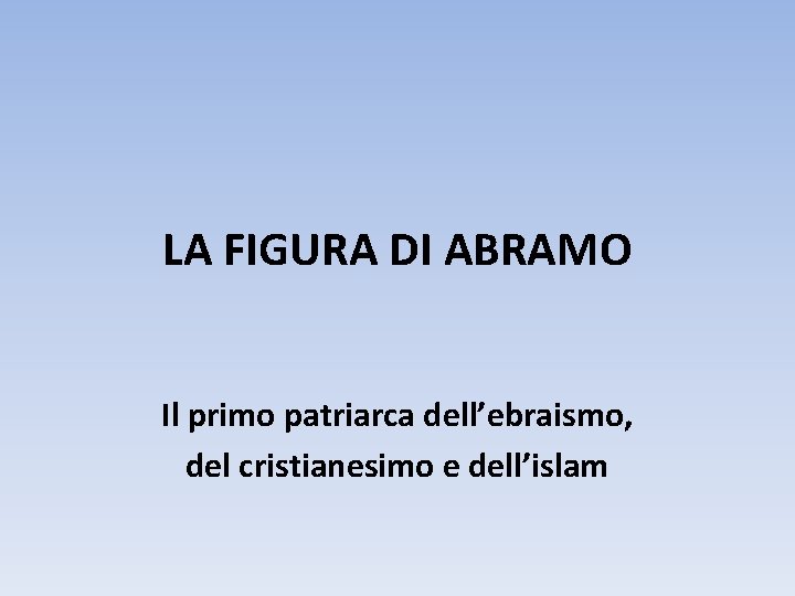 LA FIGURA DI ABRAMO Il primo patriarca dell’ebraismo, del cristianesimo e dell’islam 