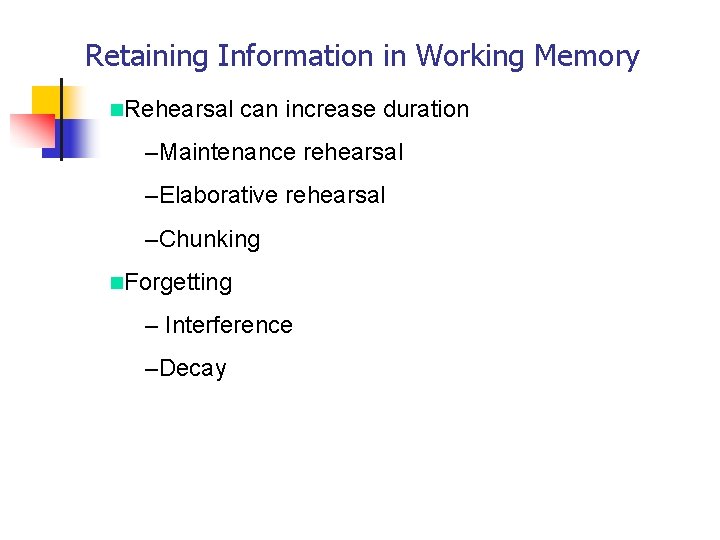 Retaining Information in Working Memory n. Rehearsal can increase duration –Maintenance rehearsal –Elaborative rehearsal