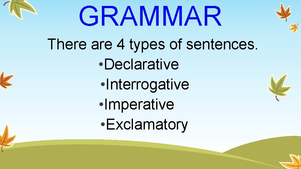 GRAMMAR There are 4 types of sentences. • Declarative • Interrogative • Imperative •
