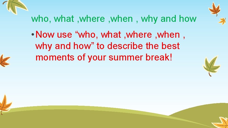 who, what , where , when , why and how • Now use “who,