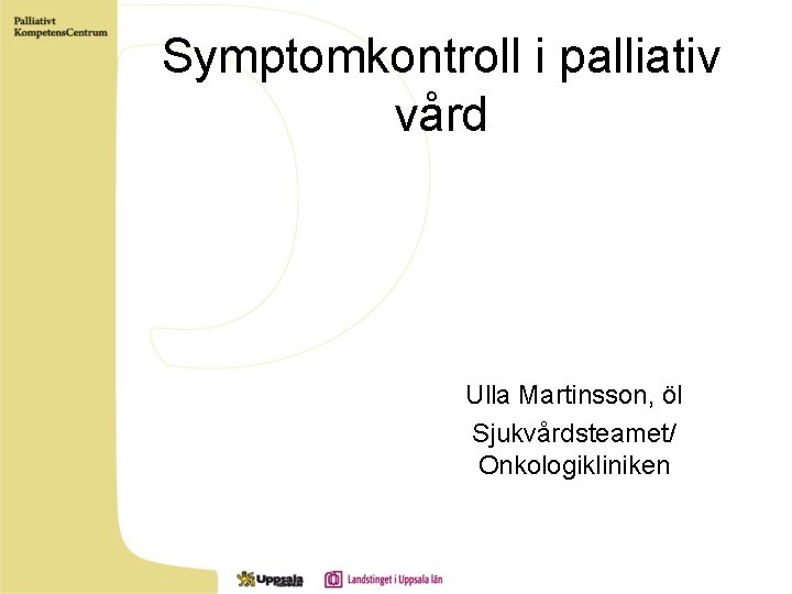 Symptomkontroll i palliativ vård Ulla Martinsson, öl Sjukvårdsteamet/ Onkologikliniken 