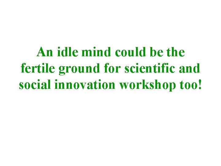 An idle mind could be the fertile ground for scientific and social innovation workshop