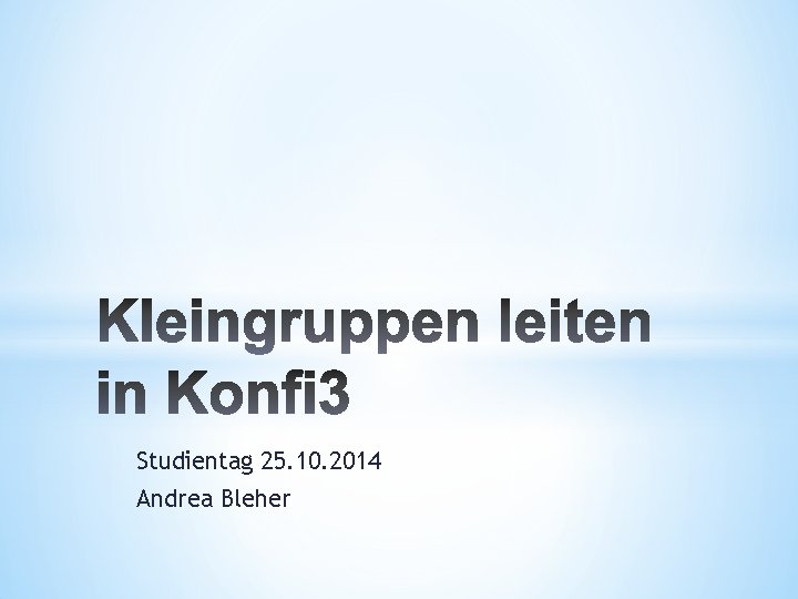 Studientag 25. 10. 2014 Andrea Bleher 