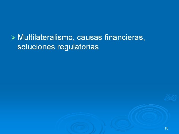 Ø Multilateralismo, causas financieras, soluciones regulatorias 10 