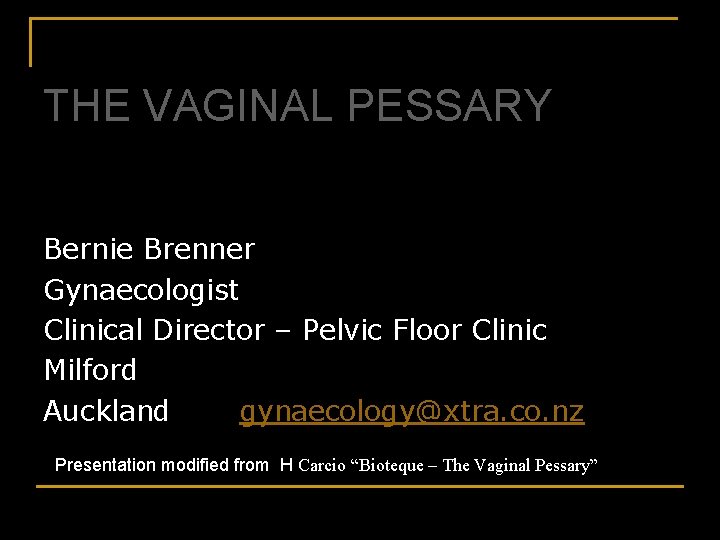 THE VAGINAL PESSARY Bernie Brenner Gynaecologist Clinical Director – Pelvic Floor Clinic Milford Auckland