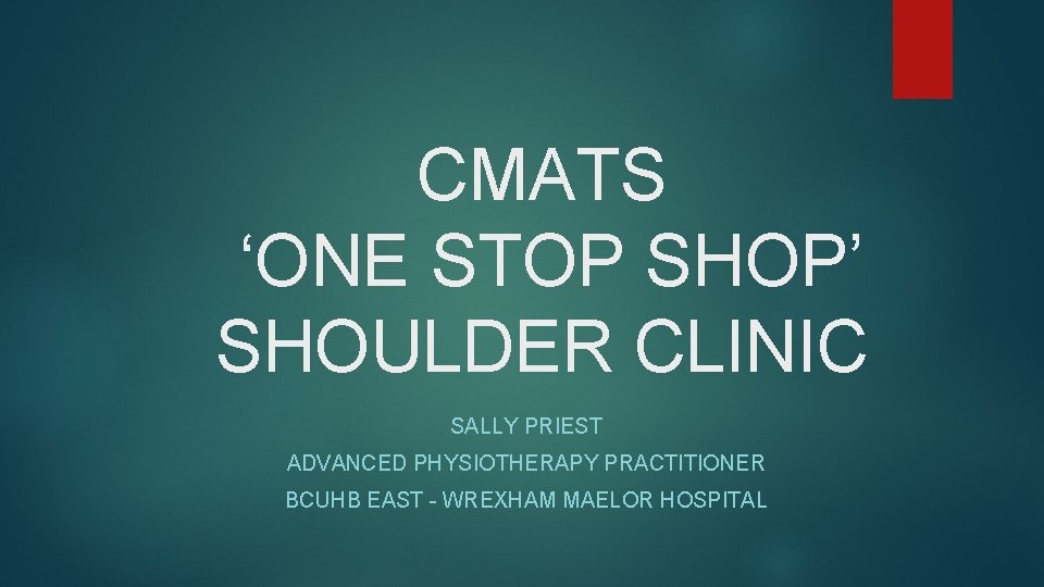 CMATS ‘ONE STOP SHOP’ SHOULDER CLINIC SALLY PRIEST ADVANCED PHYSIOTHERAPY PRACTITIONER BCUHB EAST - CMATS ‘ONE STOP SHOP’ SHOULDER CLINIC SALLY PRIEST ADVANCED PHYSIOTHERAPY PRACTITIONER BCUHB EAST -