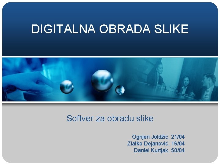 DIGITALNA OBRADA SLIKE Softver za obradu slike Ognjen Joldžić, 21/04 Zlatko Dejanović, 16/04 Daniel