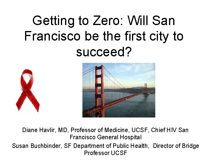 Getting to Zero: Will San Francisco be the first city to succeed? Diane Havlir,