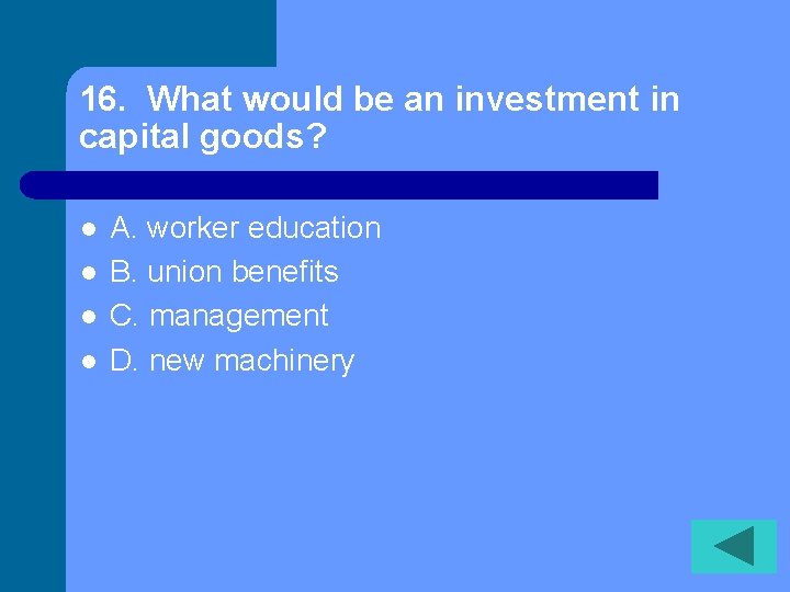 16. What would be an investment in capital goods? l l A. worker education
