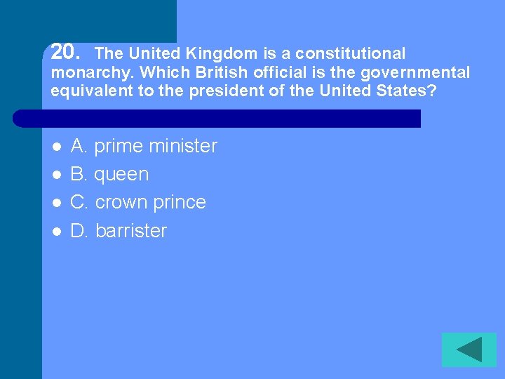 20. The United Kingdom is a constitutional monarchy. Which British official is the governmental