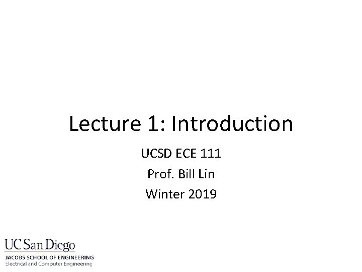 Lecture 1: Introduction UCSD ECE 111 Prof. Bill Lin Winter 2019 