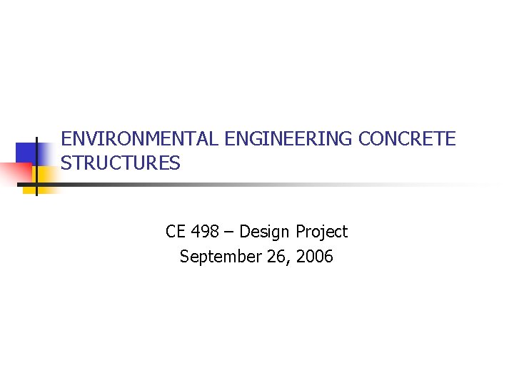 ENVIRONMENTAL ENGINEERING CONCRETE STRUCTURES CE 498 – Design Project September 26, 2006 