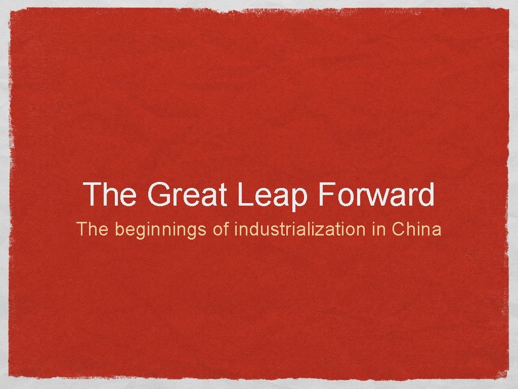 The Great Leap Forward The beginnings of industrialization in China 