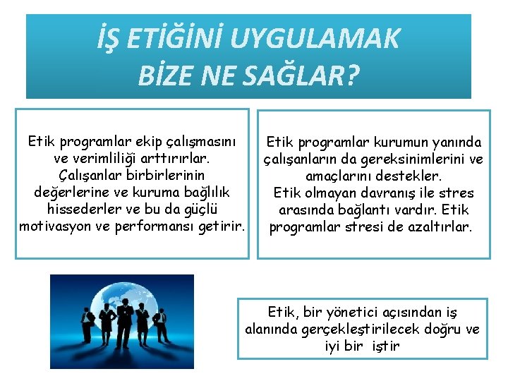 İŞ ETİĞİNİ UYGULAMAK BİZE NE SAĞLAR? Etik programlar ekip çalışmasını ve verimliliği arttırırlar. Çalışanlar