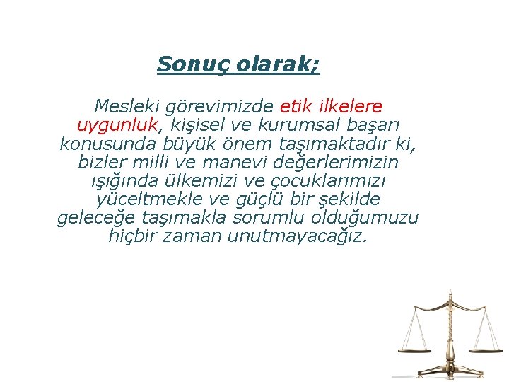 Sonuç olarak; Mesleki görevimizde etik ilkelere uygunluk, kişisel ve kurumsal başarı konusunda büyük önem