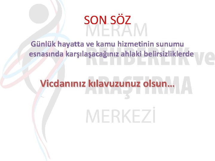 SON SÖZ Günlük hayatta ve kamu hizmetinin sunumu esnasında karşılaşacağınız ahlaki belirsizliklerde Vicdanınız kılavuzunuz